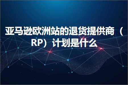 跨境电商知识:亚马逊欧洲站的退货提供商（RP）计划是什么